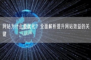 网站为什么要优化？全面解析提升网站效益的关键