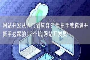 网站开发从入门到放弃？手把手教你避开新手必踩的10个坑|网站开发员