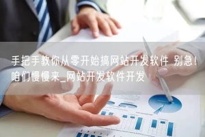 手把手教你从零开始搞网站开发软件 别急！咱们慢慢来_网站开发软件开发