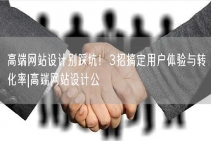 高端网站设计别踩坑！3招搞定用户体验与转化率|高端网站设计公