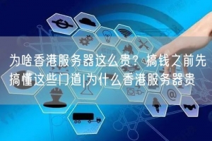 为啥香港服务器这么贵？搞钱之前先搞懂这些门道|为什么香港服务器贵
